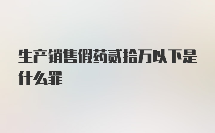 生产销售假药贰拾万以下是什么罪