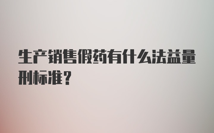 生产销售假药有什么法益量刑标准？