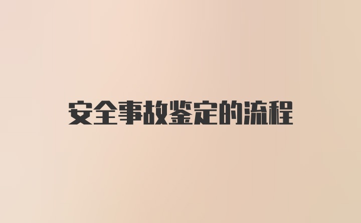 安全事故鉴定的流程