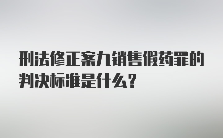 刑法修正案九销售假药罪的判决标准是什么?