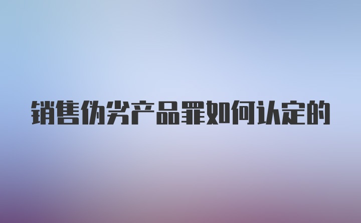 销售伪劣产品罪如何认定的