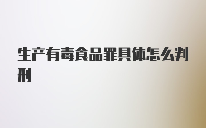 生产有毒食品罪具体怎么判刑