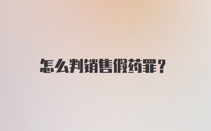 怎么判销售假药罪？