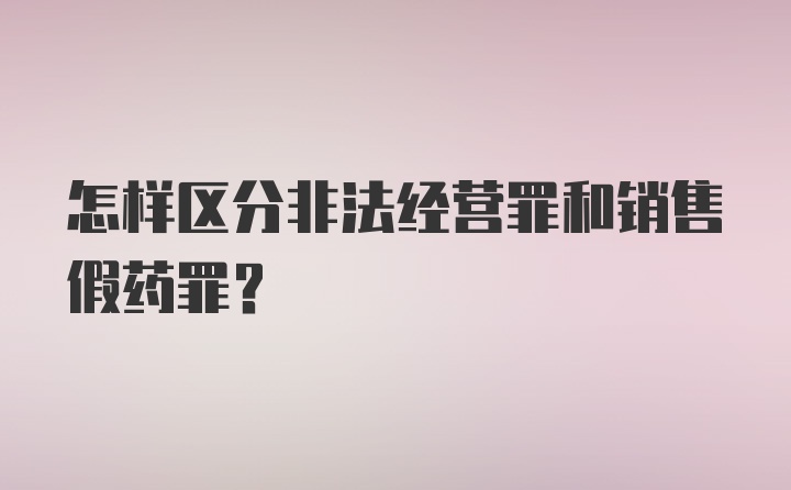 怎样区分非法经营罪和销售假药罪？