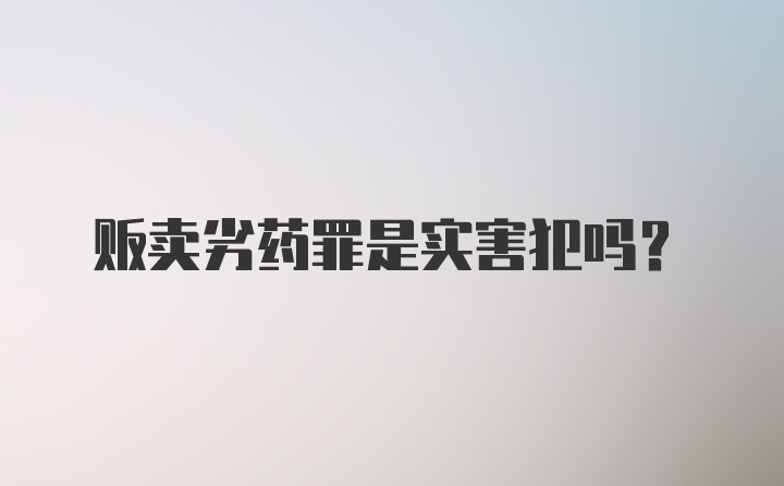 贩卖劣药罪是实害犯吗？