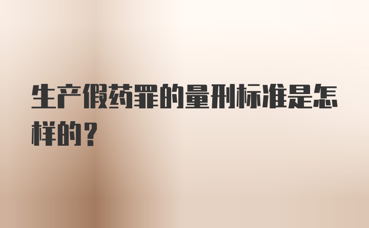 生产假药罪的量刑标准是怎样的？
