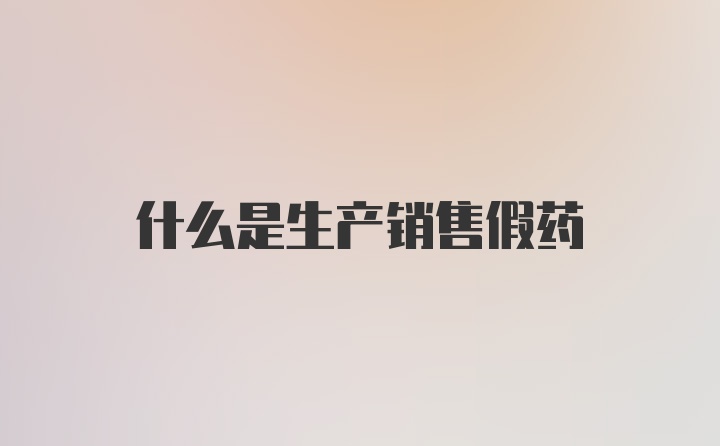 什么是生产销售假药