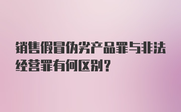 销售假冒伪劣产品罪与非法经营罪有何区别？