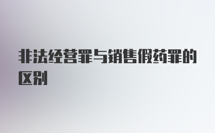 非法经营罪与销售假药罪的区别