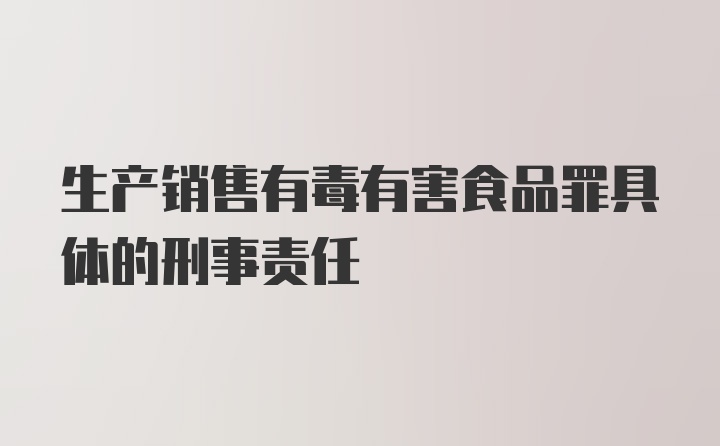 生产销售有毒有害食品罪具体的刑事责任