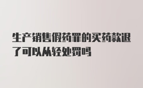 生产销售假药罪的买药款退了可以从轻处罚吗