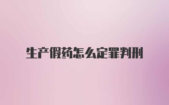 生产假药怎么定罪判刑