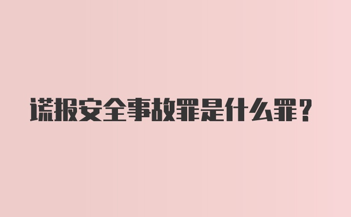 谎报安全事故罪是什么罪？