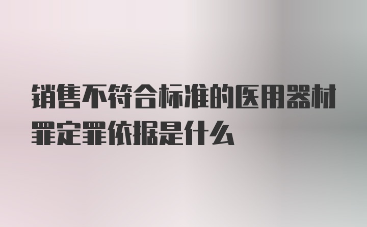 销售不符合标准的医用器材罪定罪依据是什么