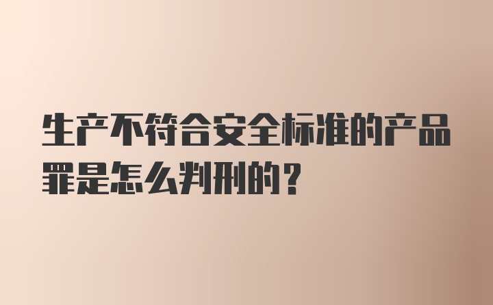 生产不符合安全标准的产品罪是怎么判刑的？