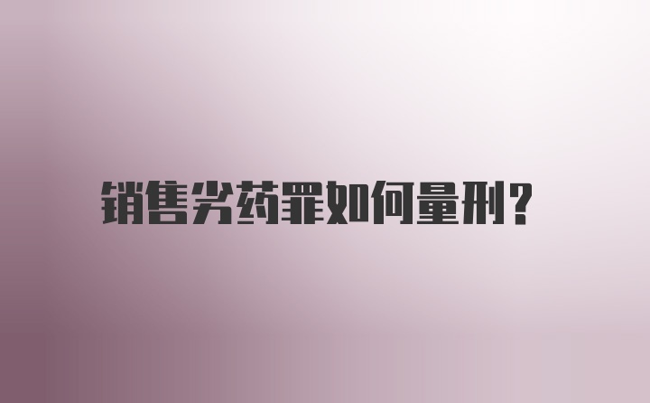 销售劣药罪如何量刑?