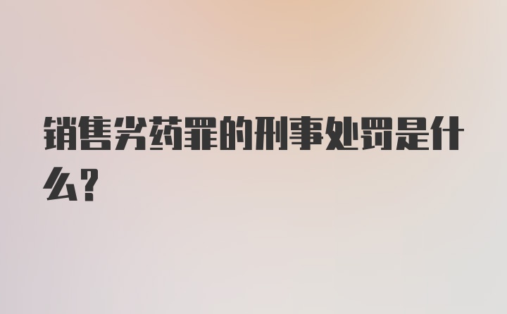 销售劣药罪的刑事处罚是什么？