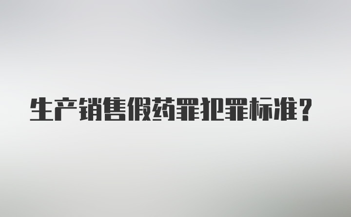 生产销售假药罪犯罪标准？