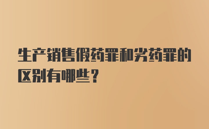 生产销售假药罪和劣药罪的区别有哪些？