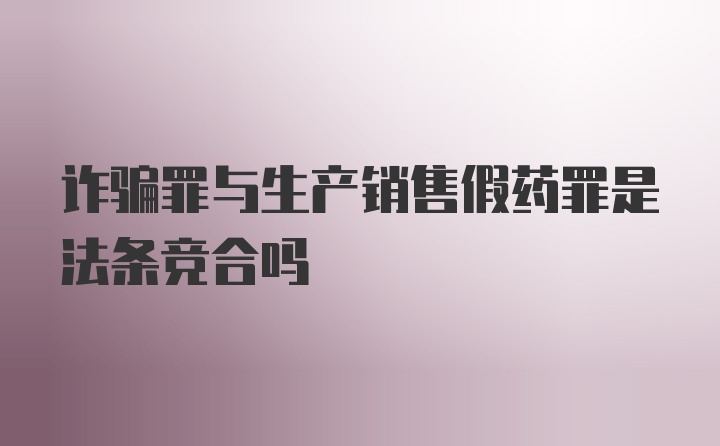 诈骗罪与生产销售假药罪是法条竞合吗