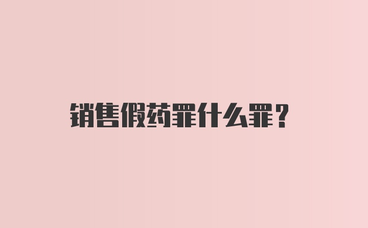 销售假药罪什么罪？