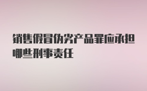 销售假冒伪劣产品罪应承担哪些刑事责任