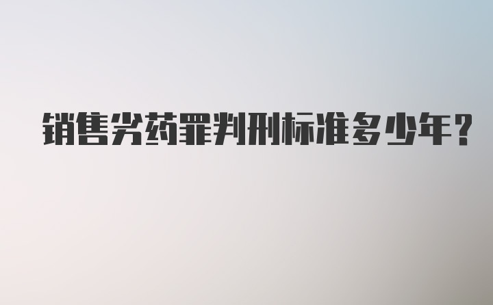 销售劣药罪判刑标准多少年？