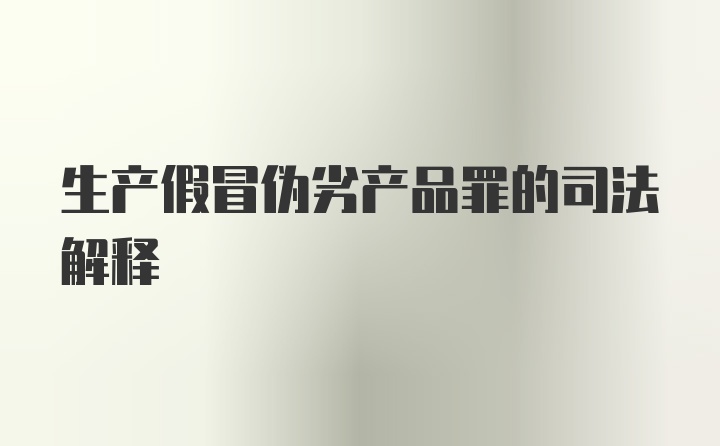 生产假冒伪劣产品罪的司法解释