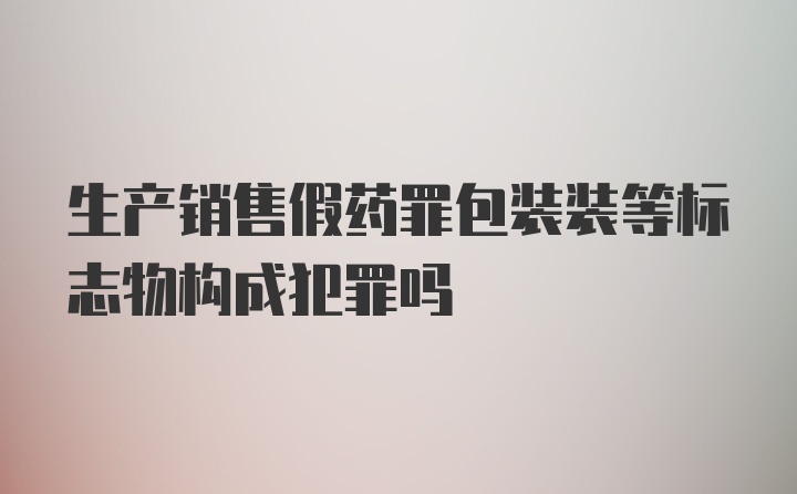 生产销售假药罪包装装等标志物构成犯罪吗