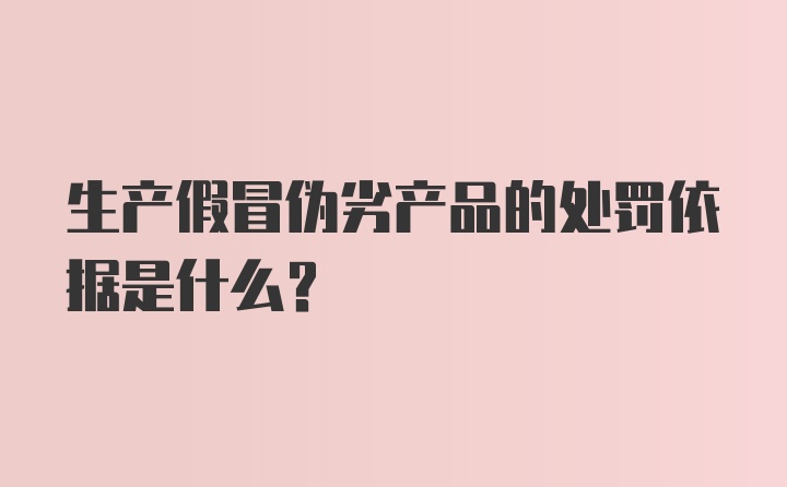 生产假冒伪劣产品的处罚依据是什么?