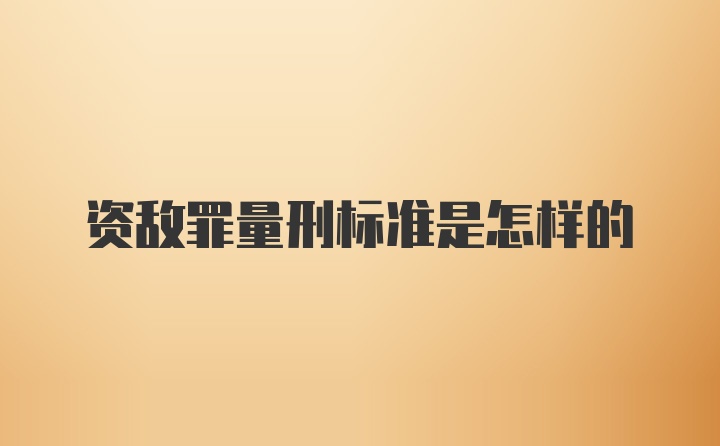 资敌罪量刑标准是怎样的