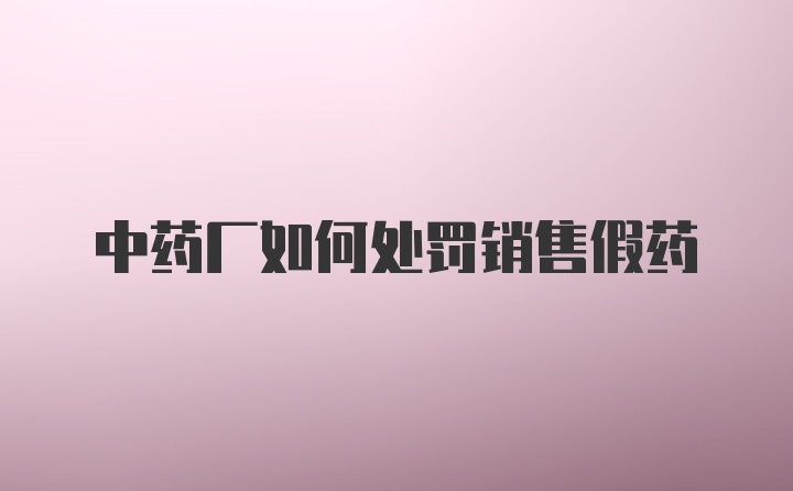 中药厂如何处罚销售假药