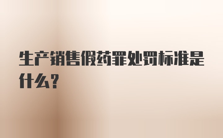 生产销售假药罪处罚标准是什么？