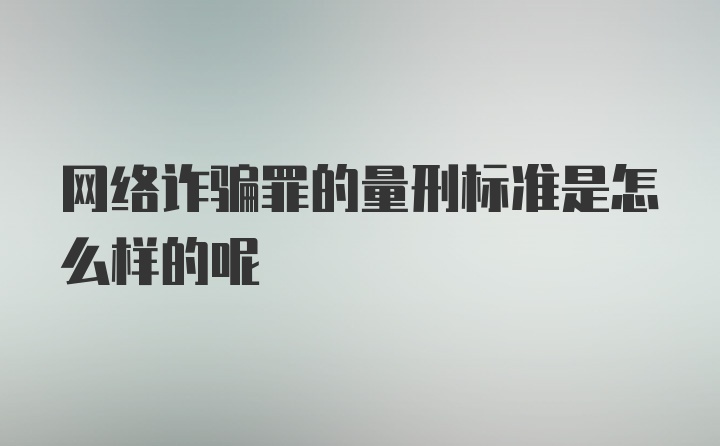 网络诈骗罪的量刑标准是怎么样的呢