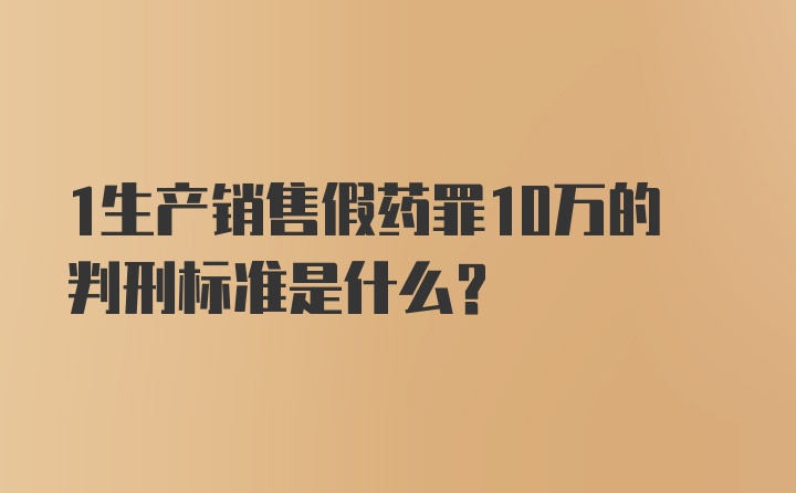 1生产销售假药罪10万的判刑标准是什么？