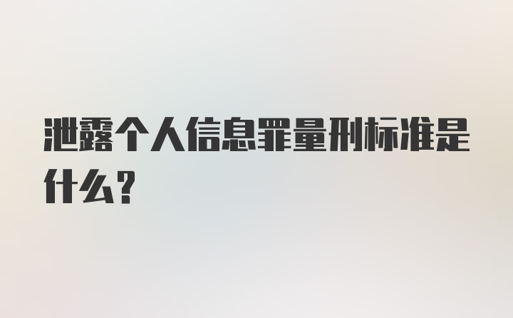 泄露个人信息罪量刑标准是什么？