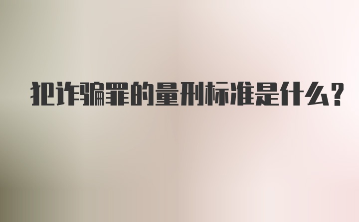 犯诈骗罪的量刑标准是什么？