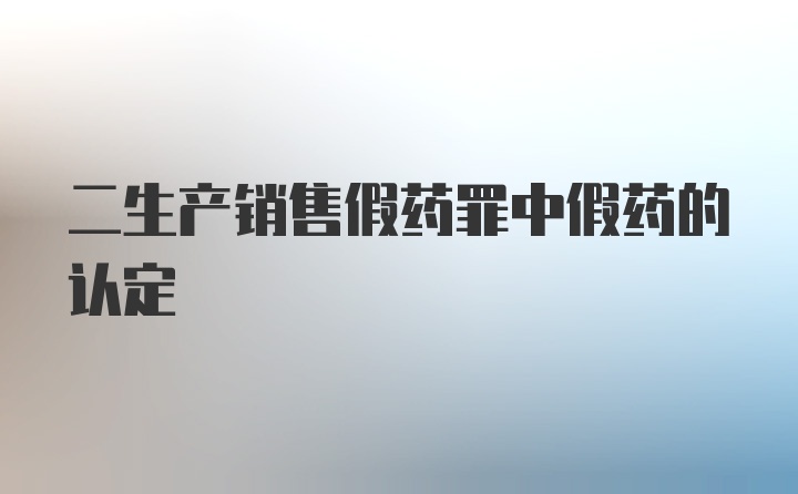 二生产销售假药罪中假药的认定