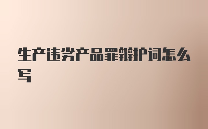 生产违劣产品罪辩护词怎么写