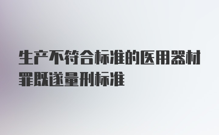 生产不符合标准的医用器材罪既遂量刑标准