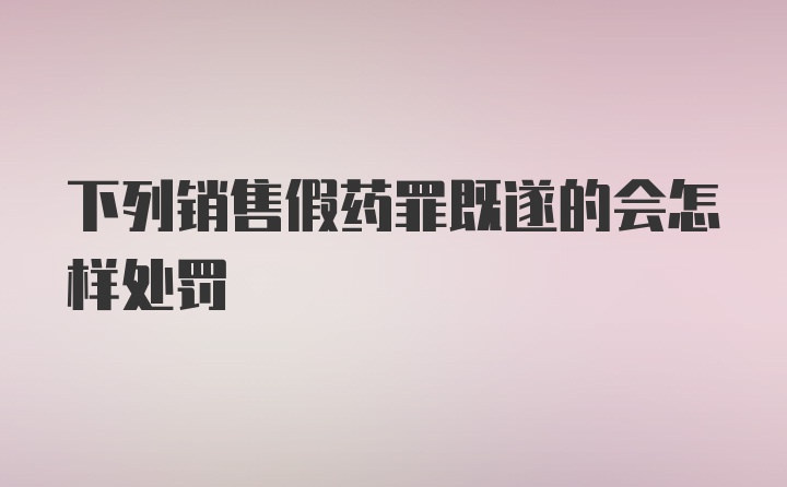 下列销售假药罪既遂的会怎样处罚