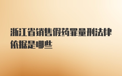 浙江省销售假药罪量刑法律依据是哪些
