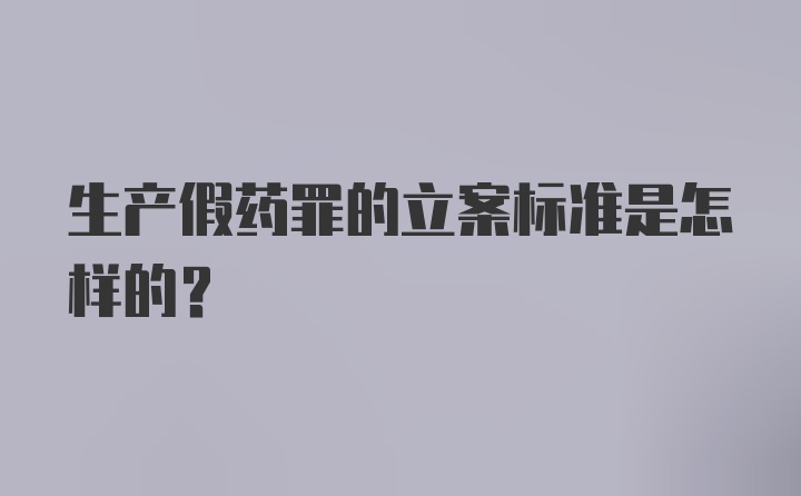 生产假药罪的立案标准是怎样的?