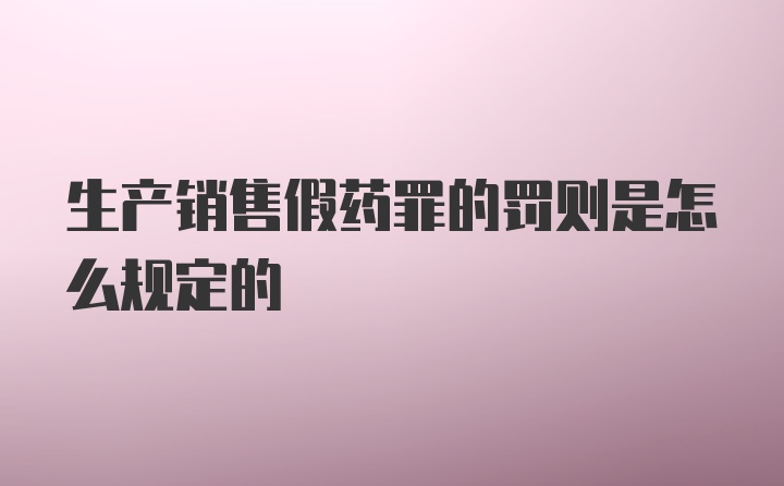 生产销售假药罪的罚则是怎么规定的