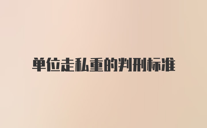 单位走私重的判刑标准