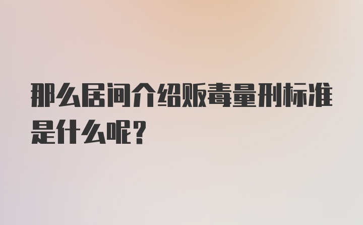 那么居间介绍贩毒量刑标准是什么呢？