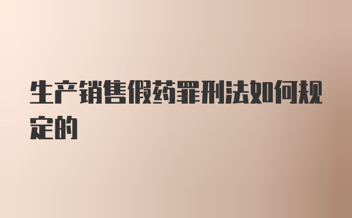 生产销售假药罪刑法如何规定的