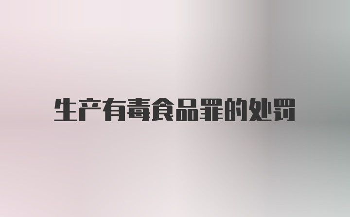 生产有毒食品罪的处罚