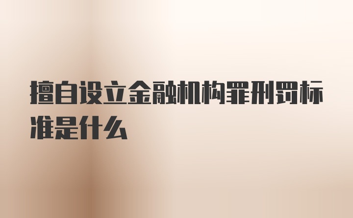 擅自设立金融机构罪刑罚标准是什么