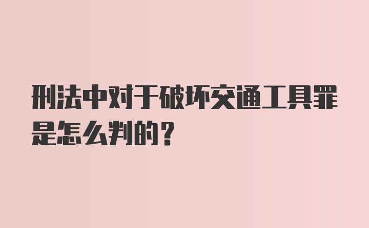 刑法中对于破坏交通工具罪是怎么判的?